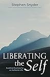 Liberating the Self: Buddhist Practices for an Authentic Life Liberating the Self: Buddhist Practices for an Authentic Life