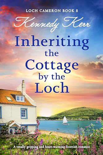 Inheriting the Cottage by the Loch: A totally gripping and heart-warming Scottish romance (Loch Cameron #8)