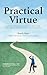 Practical Virtue: An Actionable Guide to Help You Become a Leader Worth Following
