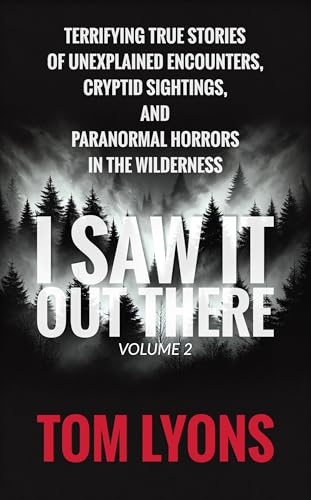 I Saw It Out There, Volume 2: Terrifying True Stories of Unexplained Encounters, Cryptid Sightings, and Paranormal Horrors in the Wilderness (Kindle Edition)
