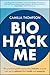 Biohack Me: The Practical Guide to Everyday Biohacks Anyone Can Use to Optimise Their Health and Longevity