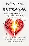 Beyond Betrayal - Discovering the Courage to Stay or the Courage to Leave: Restoring Trust After Infidelity Trauma & Forgiving What You Can't Erase