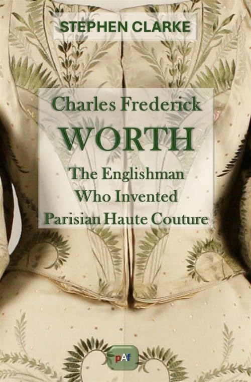 Charles Frederick Worth The Englishman who Invented Parisian Haute Couture: … with the invaluable help of his French wife Marie and the Empress Eugénie (Paperback)