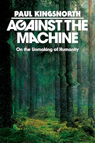 Against the Machine: On the Unmaking of Humanity (Kindle Edition)