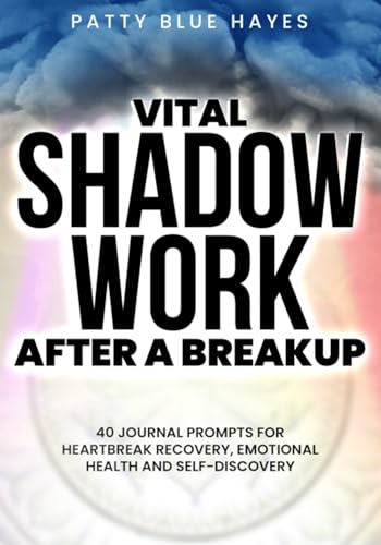 Vital Shadow Work After a Breakup: 40 Journal Prompts for Heartbreak Recovery, Emotional Health and Self-Discovery (Shadow Work Journal Books)