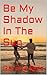 Be My Shadow In The Sun by Garima Bais