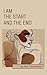 I Am the Start And the End:...