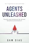 Agents Unleashed - VOL 1: AGENTFORCE HERE AND NOW: The Art and Science of AI-Driven Salesforce Automation