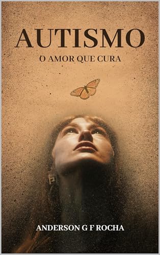 Autismo - o amor que cura: Um guia essencial para os iniciantes nesta jornada (Portuguese Edition)