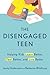 The Disengaged Teen: Helping Kids Learn Better, Live Better and Feel Better