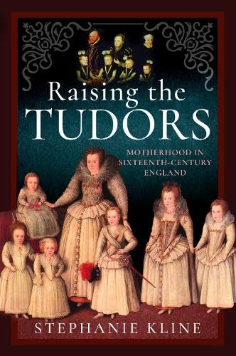 Raising the Tudors: Motherhood in Sixteenth-Century England (Hardcover)