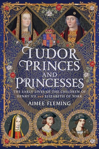 Tudor Princes and Princesses: The Early Lives of the Children of Henry VII and Elizabeth of York (Hardcover)