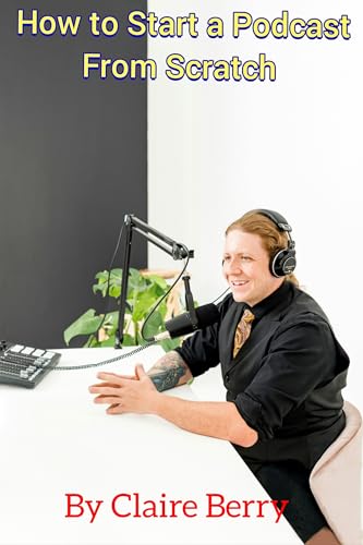 How to Start a Podcast From Scratch (Kindle Edition)