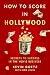 How to Score in Hollywood: Secrets to Success in the Movie Business