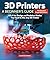 3D Printers: A Beginner's Guide, 2nd Revised and Expanded Edition: All of the Design and Technical Basics You Need to Use Any 3D Printer