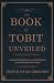 The Book of Tobit Unveiled by Justin Ryan Gregory The Book of Tobit Unveiled by Justin Ryan Gregory