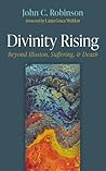 Divinity Rising: Beyond Illusion, Suffering, and Death Divinity Rising: Beyond Illusion, Suffering, and Death