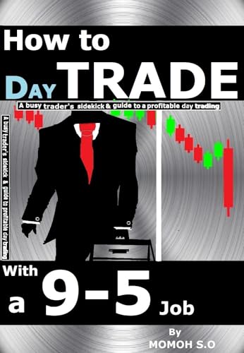 HOW TO DAY TRADE WITH A 9-5 JOB: A busy trader's sidekick & guide to a profitable day trading (THE ULTIMATE SECRETS TO TRADING THE MARKETS)