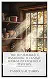 The Homemaker's Handbook: 11 Classic Books on Household Mastery: Ontario Teachers' Manuals: Household Management, Public School Domestic Science, Housekeeping in Old Virginia, etc.