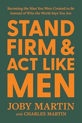 Stand Firm and Act Like Men: Becoming the Man You Were Created to Be Instead of Who the World Says You Are