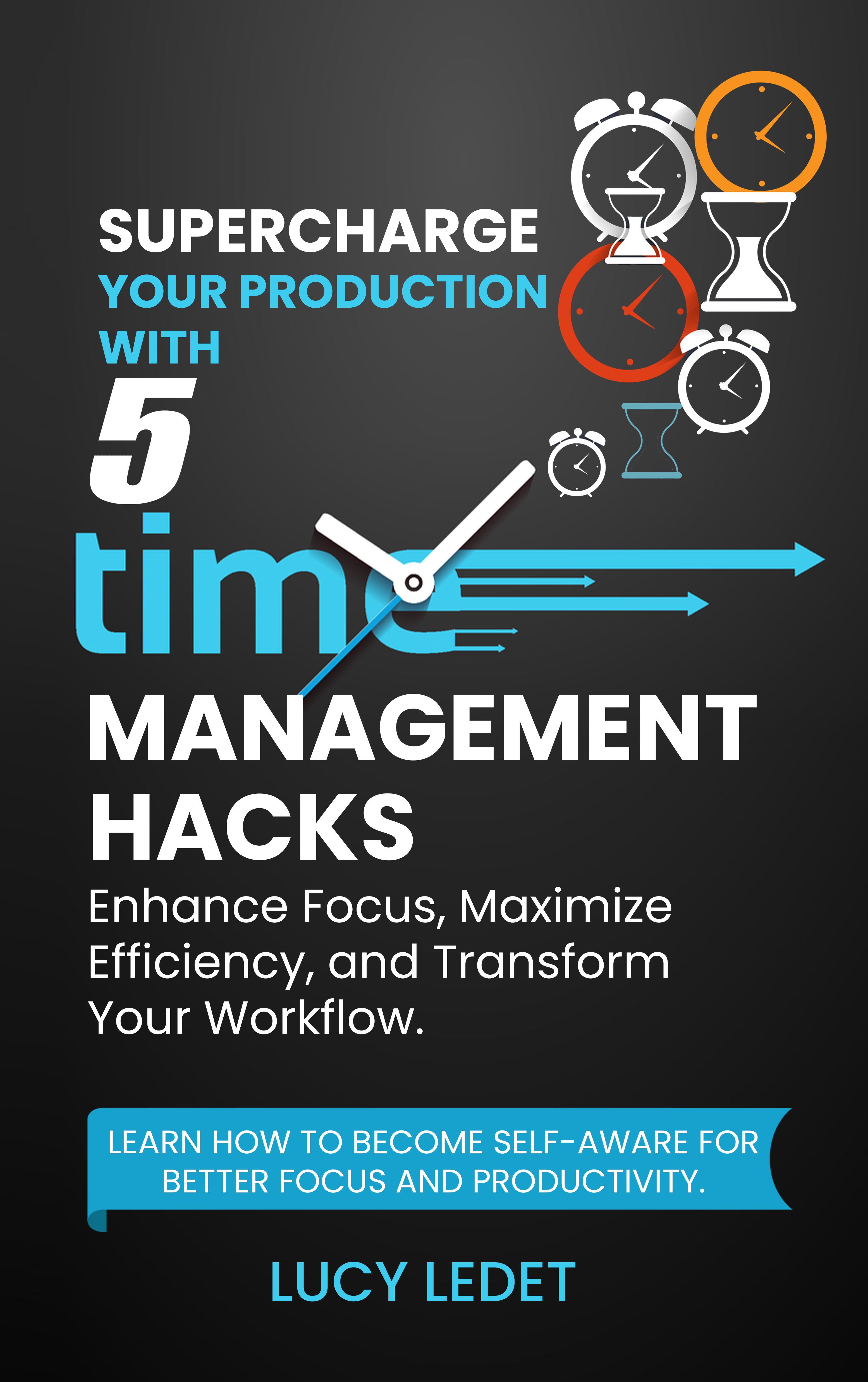 Supercharge Your Production With 5 Time Management Hacks: Enhance Focus, Maximize Efficiency and Transform Your Workflow