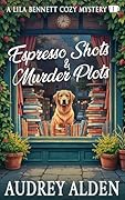 Espresso Shots & Murder Plots: A Lila Bennett Cozy Mystery