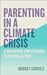 Parenting in a Climate Crisis: A Handbook for Turning Fear into Action