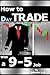 HOW TO DAY TRADE WITH A 9-5 JOB: A busy trader's sidekick & guide to a profitable day trading (THE ULTIMATE SECRETS TO TRADING THE MARKETS)