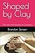 Shaped by Clay: The Art and Science of Ceramics (Foundational sciences, engineering disciplines, and materials that have shaped human civilization)
