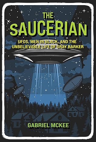 The Saucerian: UFOs, Men in Black, and the Unbelievable Life of Gray Barker
