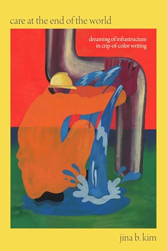 Care at the End of the World: Dreaming of Infrastructure in Crip-of-Color Writing (Paperback)