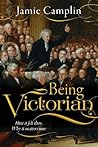 Being Victorian: How it felt then, Why it matters now