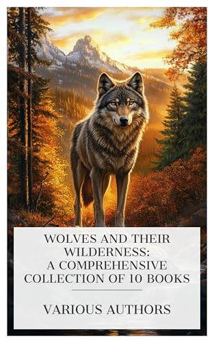Wolves and Their Wilderness: A Comprehensive Collection of 10 Books: Dusty Star, The Wolf Cub, The Song of the Wolf, Timber-Wolf, The Wolf Hunters, etc. (Kindle Edition)