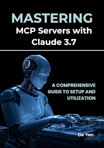 Mastering MCP Servers with Claude 3.7: A Comprehensive Guide to Setup and Utilization (Kindle Edition)