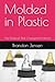 Molded in Plastic: The Material That Changed the World (Foundational sciences, engineering disciplines, and materials that have shaped human civilization)