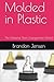 Molded in Plastic: The Material That Changed the World (Foundational sciences, engineering disciplines, and materials that have shaped human civilization)
