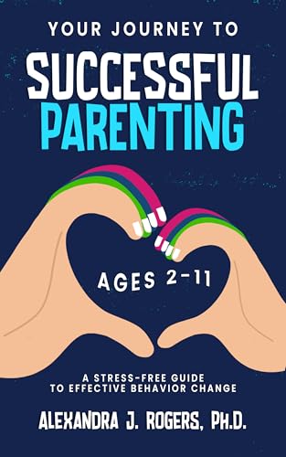 Your Journey to Successful Parenting: Ages 2-11 A Stress-Free Guide to Effective Behavior Change (Kindle Edition)