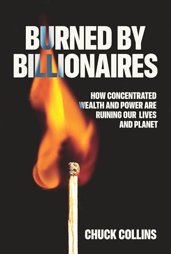 Burned by Billionaires: How Concentrated Wealth and Power Are Ruining Our Lives and Planet (Hardcover)