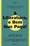 A Literatura, o Bem Que Paga! by Antoine Compagnon