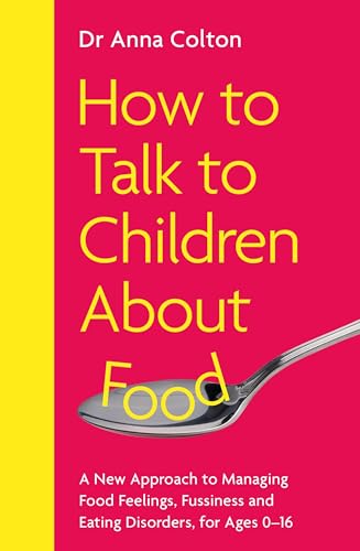 How to Talk to Children About Food: A New Approach to Managing Food Feelings, Fussiness and Eating Disorders, for Ages 0-16 (Kindle Edition)