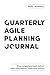 Quarterly Agile Planning Journal: Stay organised and deliver value with confidence, calm and clarity