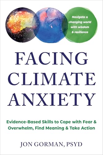 Facing Climate Anxiety: Evidence-Based Skills to Cope with Fear and Overwhelm, Find Meaning, and Take Action (Kindle Edition)