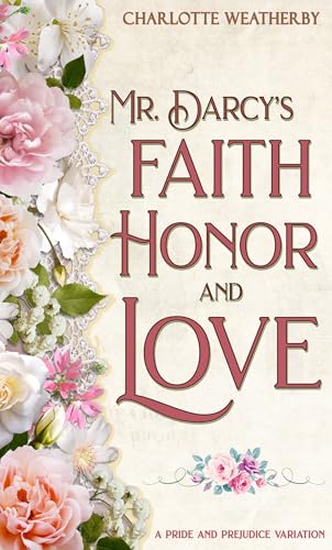 Mr. Darcy's Faith, Honor, and Love: A Pride and Prejudice Variation (Sweet Mr. Darcy Pride and Prejudice Variations)