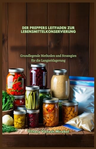 DER PREPPERS LEITFADEN ZUR LEBENSMITTELKONSERVIERUNG: Grundlegende Methoden und Strategien für die Langzeitlagerung (German Edition)