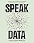 Speak Data: Artists, Scientists, Thinkers, and Dreamers on How We Live Our Lives in Numbers