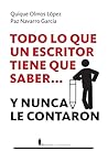Todo lo que un escritor tiene que saber... y nunca le contaron by Quique Olmos López