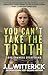 You Can’t Take The Truth by J.L. Witterick