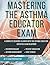 Mastering the Asthma Educator Examination (AE-C) by Respiratory Pro Guides