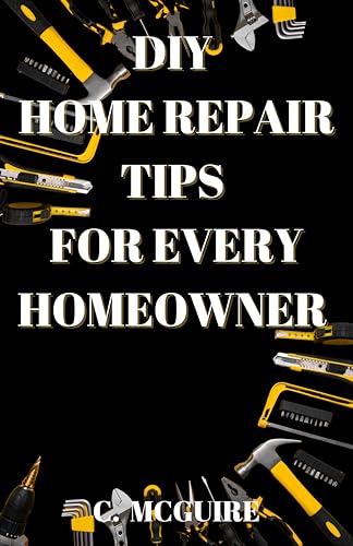 DIY Home Repair Tips For Every Homeowner (Kindle Edition)