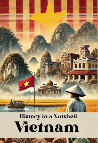 History in a Nutshell - Vietnam: From Colonial Struggles to War, Revolution, and Reunification: Vietnam’s Journey Through Conflict and Change (Smart Reads: Understanding the World)